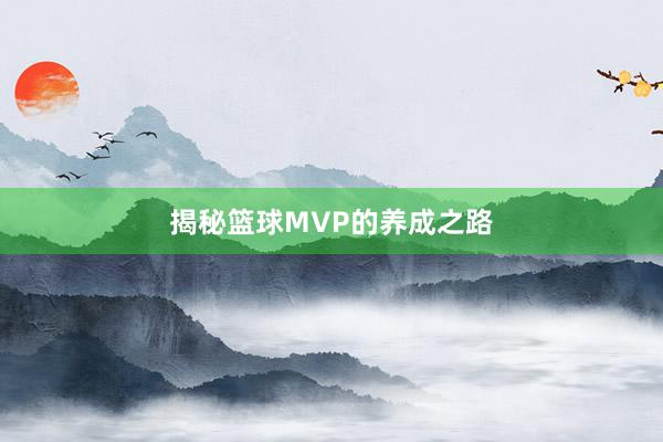 揭秘篮球MVP的养成之路